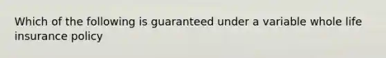 Which of the following is guaranteed under a variable whole life insurance policy