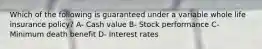 Which of the following is guaranteed under a variable whole life insurance policy? A- Cash value B- Stock performance C- Minimum death benefit D- Interest rates