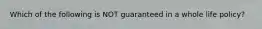 Which of the following is NOT guaranteed in a whole life policy?