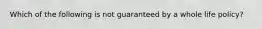 Which of the following is not guaranteed by a whole life policy?