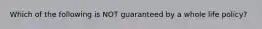 Which of the following is NOT guaranteed by a whole life policy?