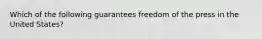 Which of the following guarantees freedom of the press in the United States?