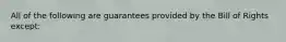 All of the following are guarantees provided by the Bill of Rights except: