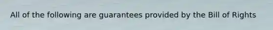 All of the following are guarantees provided by the Bill of Rights