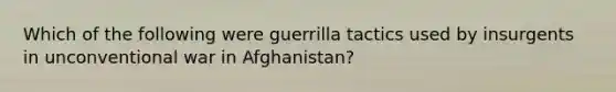 Which of the following were guerrilla tactics used by insurgents in unconventional war in Afghanistan?