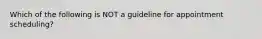 Which of the following is NOT a guideline for appointment scheduling?