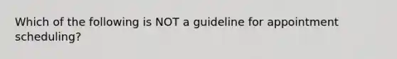 Which of the following is NOT a guideline for appointment scheduling?