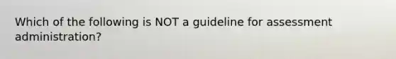 Which of the following is NOT a guideline for assessment administration?