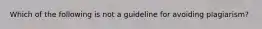 Which of the following is not a guideline for avoiding plagiarism?