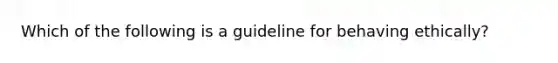 Which of the following is a guideline for behaving ethically?