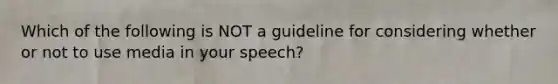 Which of the following is NOT a guideline for considering whether or not to use media in your speech?