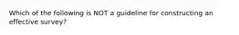 Which of the following is NOT a guideline for constructing an effective survey?