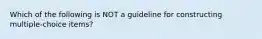 Which of the following is NOT a guideline for constructing multiple-choice items?