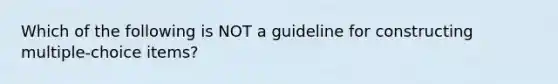 Which of the following is NOT a guideline for constructing multiple-choice items?