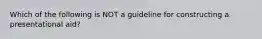 Which of the following is NOT a guideline for constructing a presentational aid?