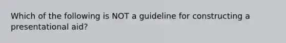 Which of the following is NOT a guideline for constructing a presentational aid?