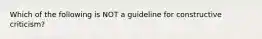 Which of the following is NOT a guideline for constructive criticism?