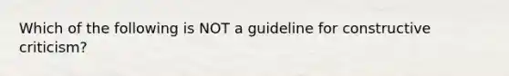 Which of the following is NOT a guideline for constructive criticism?