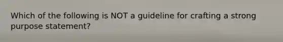 Which of the following is NOT a guideline for crafting a strong purpose statement?