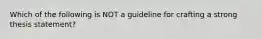 Which of the following is NOT a guideline for crafting a strong thesis statement?