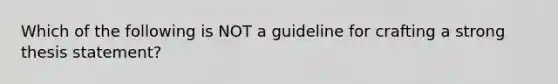 Which of the following is NOT a guideline for crafting a strong thesis statement?