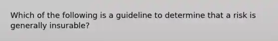 Which of the following is a guideline to determine that a risk is generally insurable?