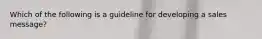 Which of the following is a guideline for developing a sales message?