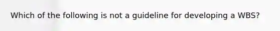 Which of the following is not a guideline for developing a WBS?