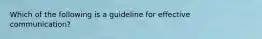 Which of the following is a guideline for effective communication?