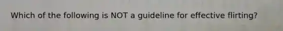 Which of the following is NOT a guideline for effective flirting?