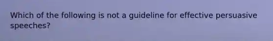 Which of the following is not a guideline for effective persuasive speeches?