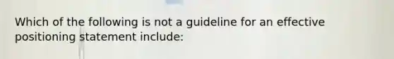 Which of the following is not a guideline for an effective positioning statement include: