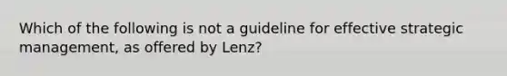 Which of the following is not a guideline for effective strategic​ management, as offered by​ Lenz?