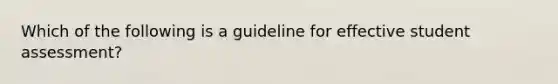 Which of the following is a guideline for effective student assessment?