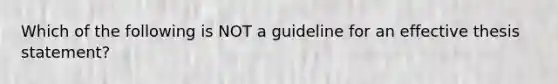 Which of the following is NOT a guideline for an effective thesis statement?