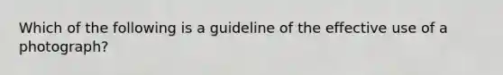 Which of the following is a guideline of the effective use of a photograph?