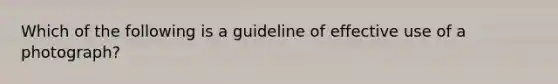 Which of the following is a guideline of effective use of a photograph?