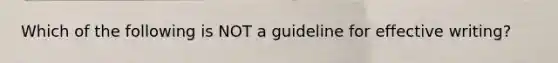 Which of the following is NOT a guideline for effective writing?