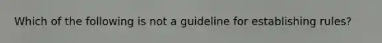 Which of the following is not a guideline for establishing rules?