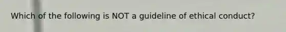 Which of the following is NOT a guideline of ethical conduct?