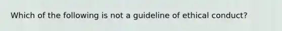 Which of the following is not a guideline of ethical conduct?