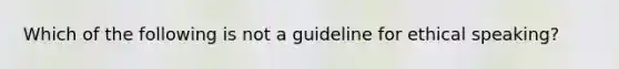 Which of the following is not a guideline for ethical speaking?