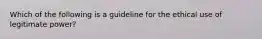 Which of the following is a guideline for the ethical use of legitimate power?​