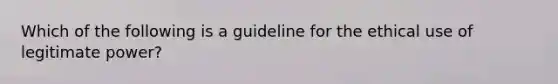 Which of the following is a guideline for the ethical use of legitimate power?​