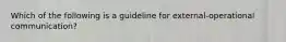 Which of the following is a guideline for external-operational communication?