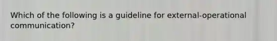 Which of the following is a guideline for external-operational communication?