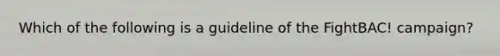 Which of the following is a guideline of the FightBAC! campaign?