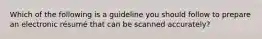 Which of the following is a guideline you should follow to prepare an electronic résumé that can be scanned accurately?