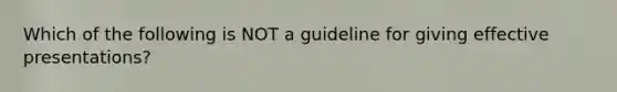 Which of the following is NOT a guideline for giving effective presentations?