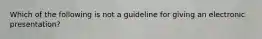 Which of the following is not a guideline for giving an electronic presentation?